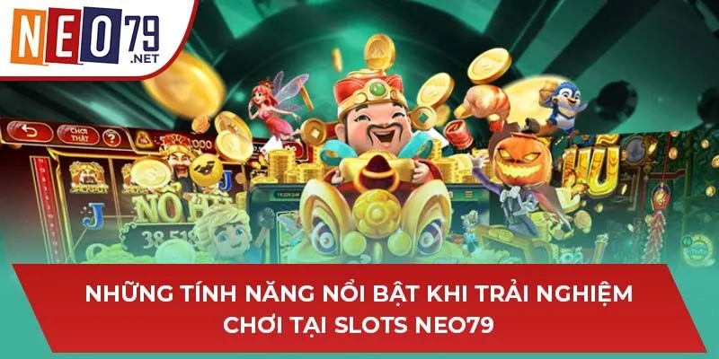 Những tính năng nổi bật khi trải nghiệm chơi tại Slot game NEO79