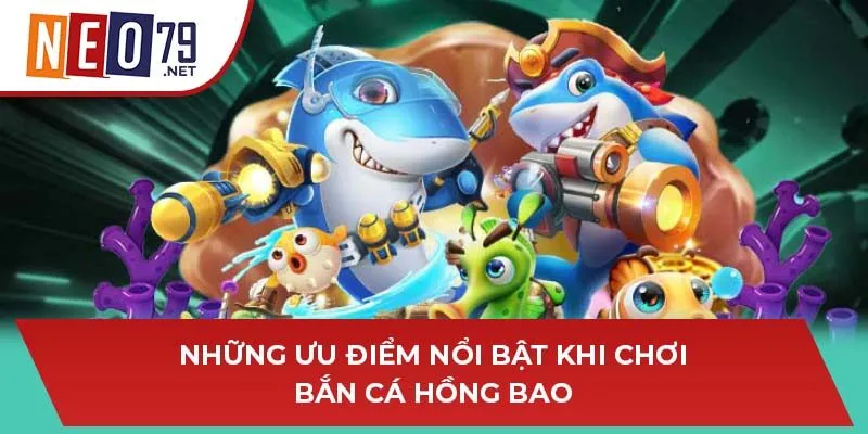 Những ưu điểm nổi bật khi chơi bắn cá Hồng Bao