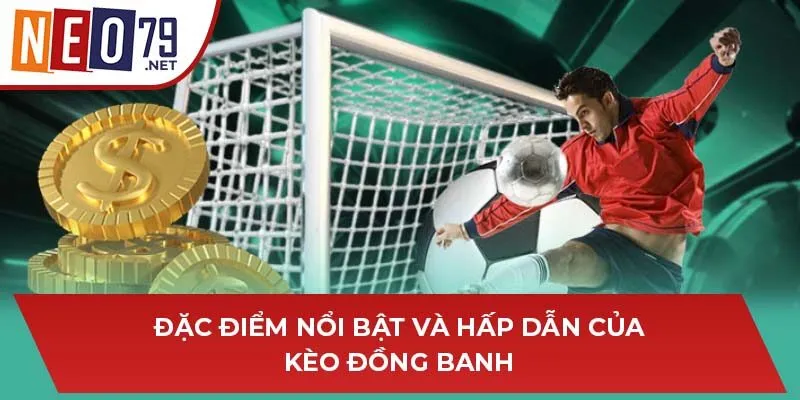 Đặc điểm nổi bật và hấp dẫn của kèo đồng banh