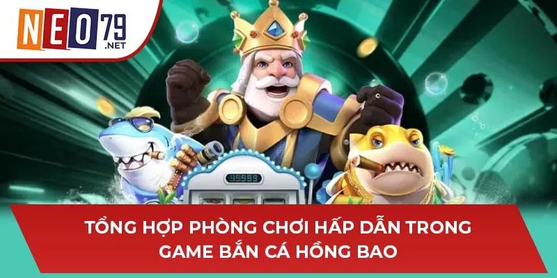 Tổng hợp phòng chơi hấp dẫn trong game bắn cá Hồng Bao