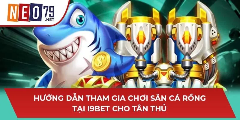 Hướng dẫn tham gia chơi săn cá rồng tại I9BET cho tân thủ