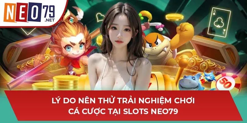 Lý do nên thử trải nghiệm chơi cá cược tại Slots NEO79