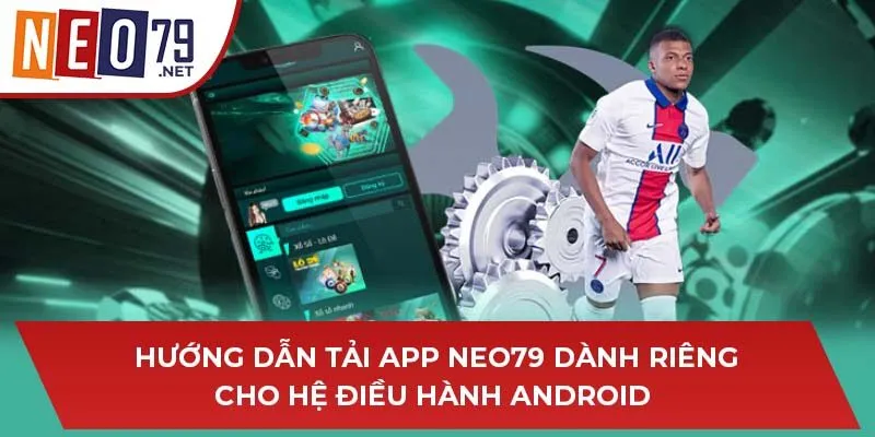 Hướng dẫn tải app NEO79 dành riêng cho hệ điều hành Android 